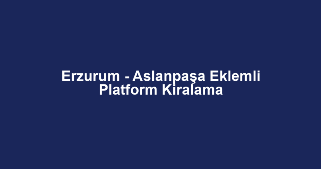Erzurum - Aslanpaşa Eklemli Platform Kiralama