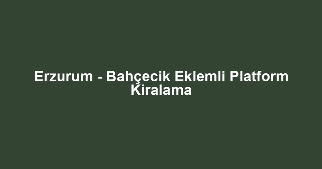 Erzurum - Bahçecik Eklemli Platform Kiralama