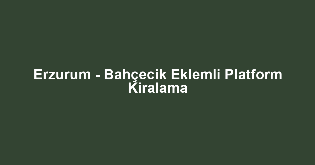 Erzurum - Bahçecik Eklemli Platform Kiralama