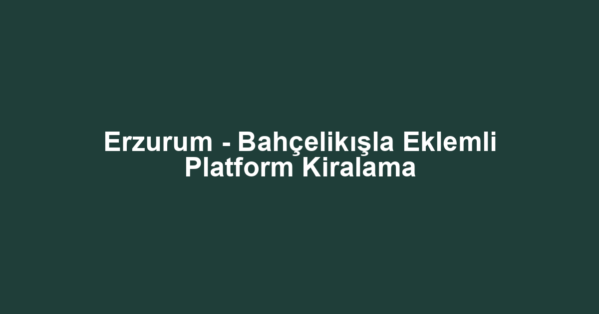 Erzurum - Bahçelikışla Eklemli Platform Kiralama