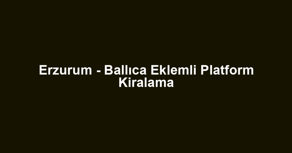 Erzurum - Ballıca Eklemli Platform Kiralama