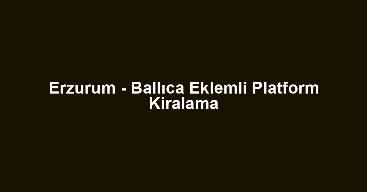 Erzurum - Ballıca Eklemli Platform Kiralama