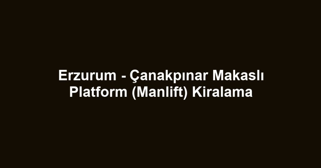 Erzurum - Çanakpınar Makaslı Platform (Manlift) Kiralama