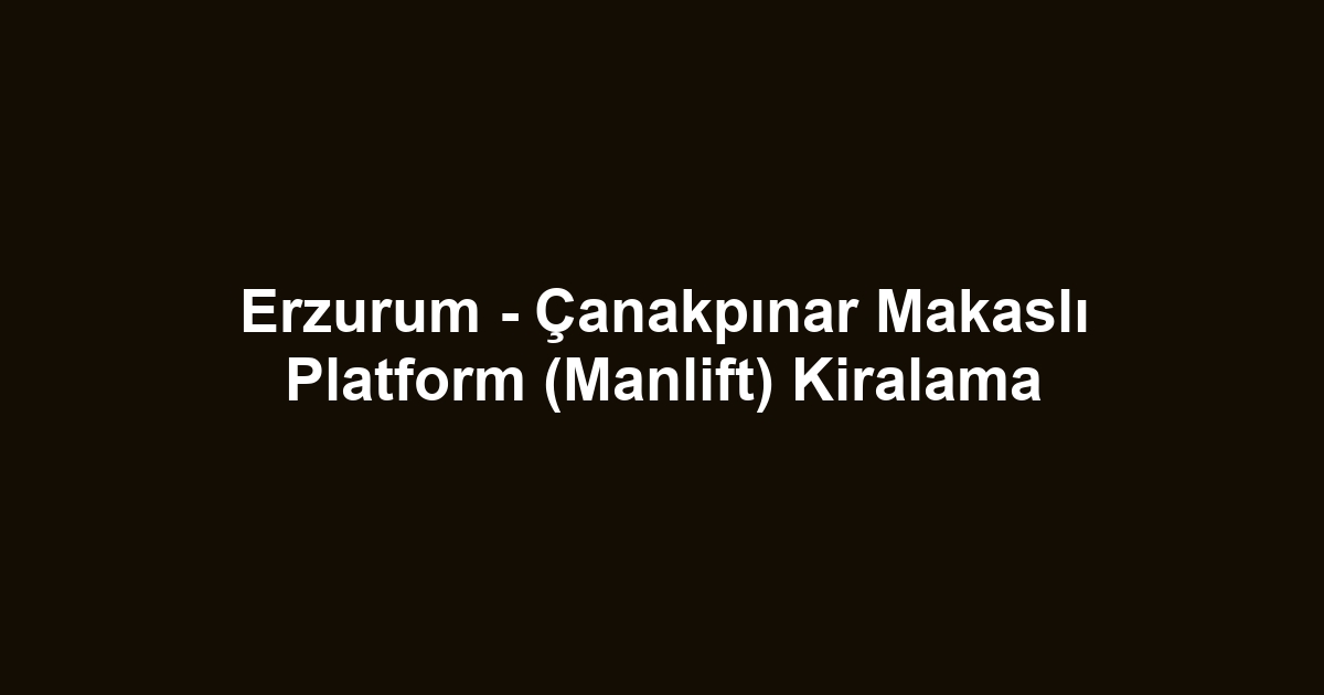 Erzurum - Çanakpınar Makaslı Platform (Manlift) Kiralama