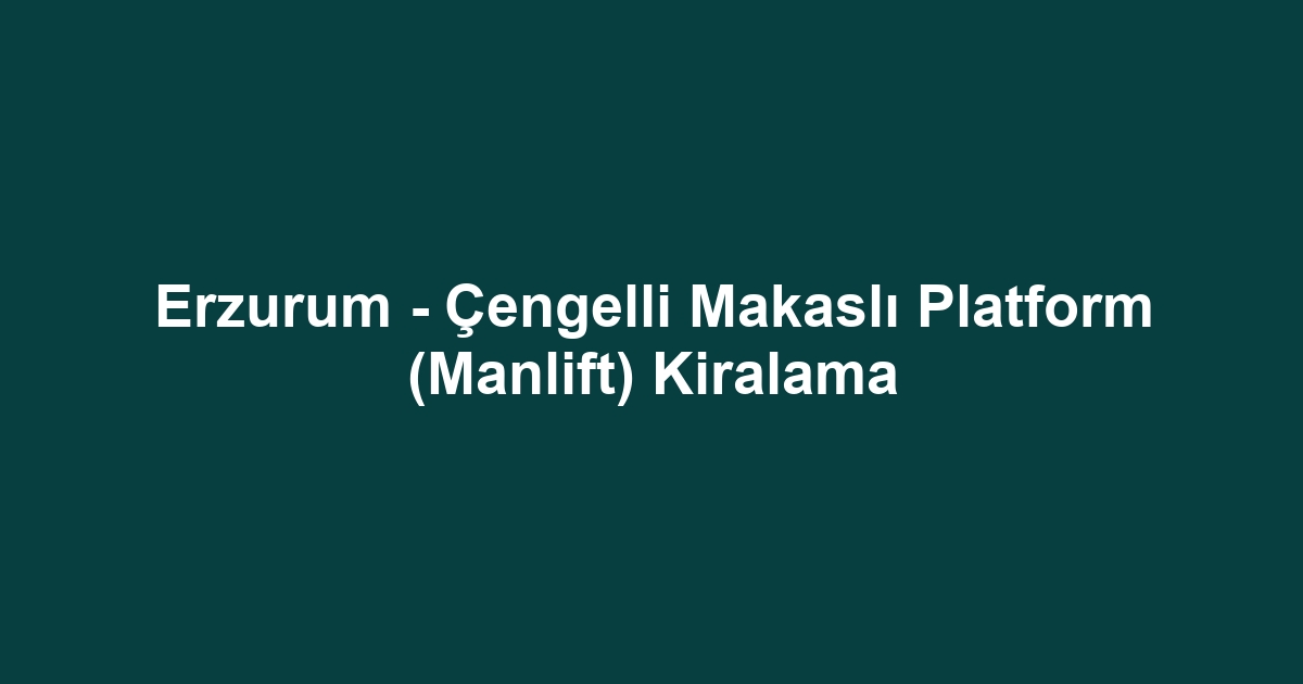 Erzurum - Çengelli Makaslı Platform (Manlift) Kiralama