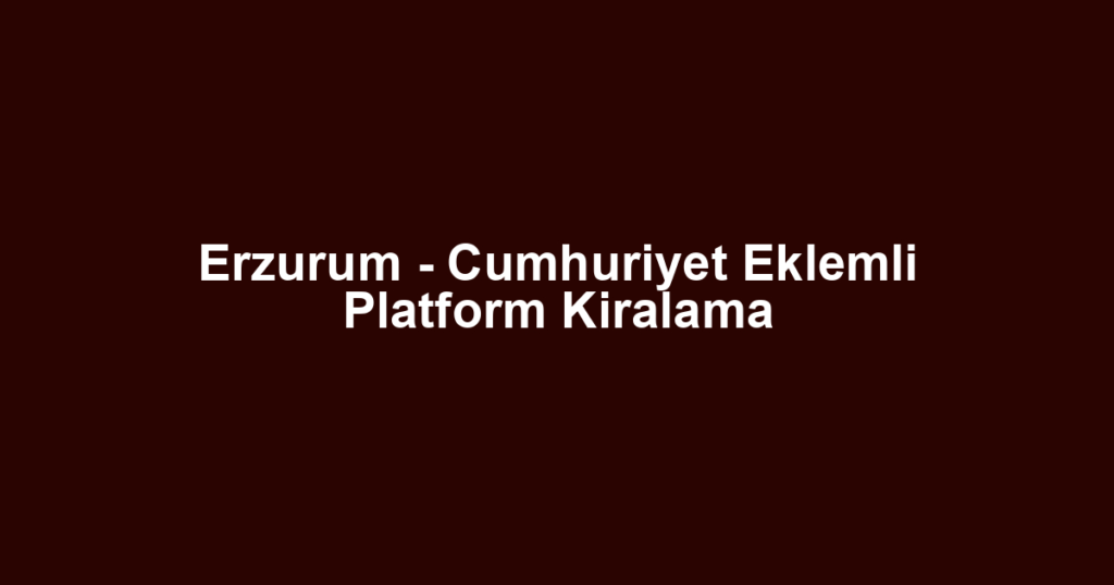 Erzurum - Cumhuriyet Eklemli Platform Kiralama