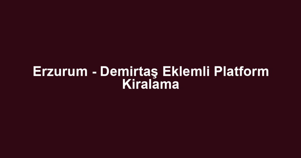 Erzurum - Demirtaş Eklemli Platform Kiralama