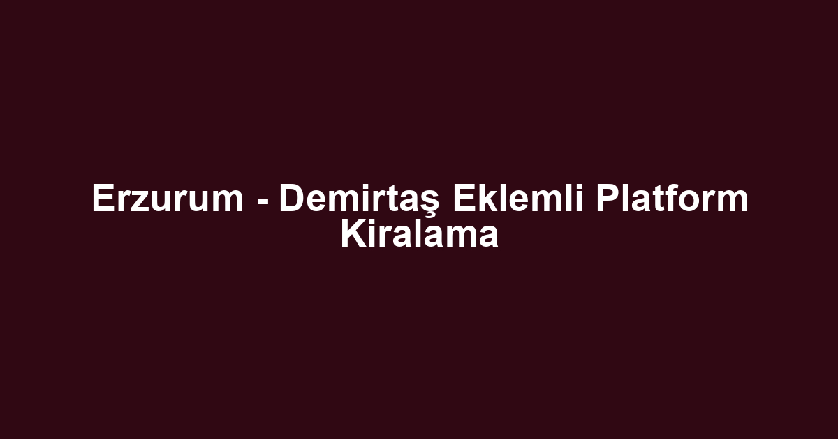 Erzurum - Demirtaş Eklemli Platform Kiralama
