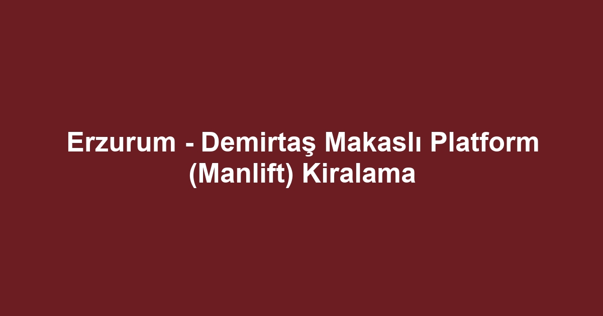 Erzurum - Demirtaş Makaslı Platform (Manlift) Kiralama