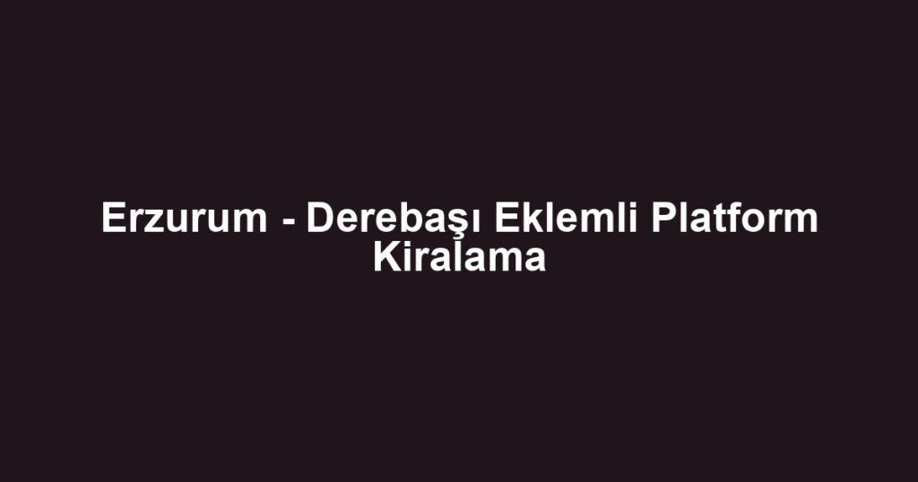 Erzurum - Derebaşı Eklemli Platform Kiralama
