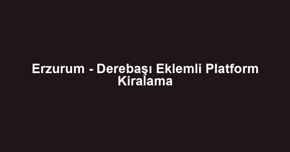 Erzurum - Derebaşı Eklemli Platform Kiralama