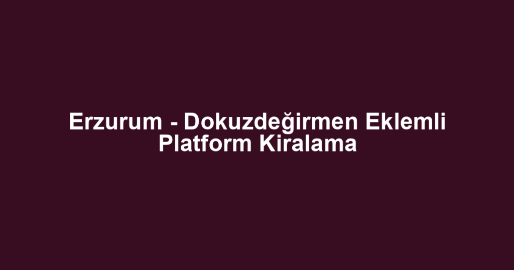 Erzurum - Dokuzdeğirmen Eklemli Platform Kiralama