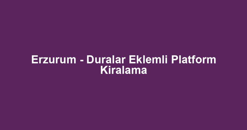 Erzurum - Duralar Eklemli Platform Kiralama