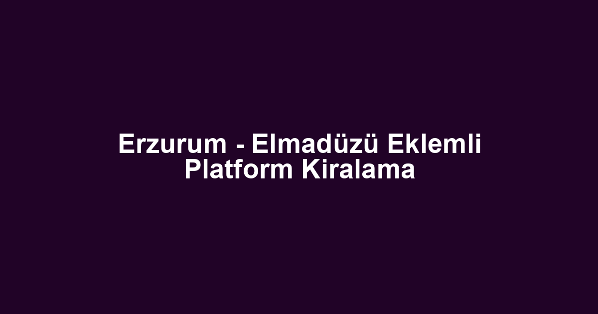 Erzurum - Elmadüzü Eklemli Platform Kiralama