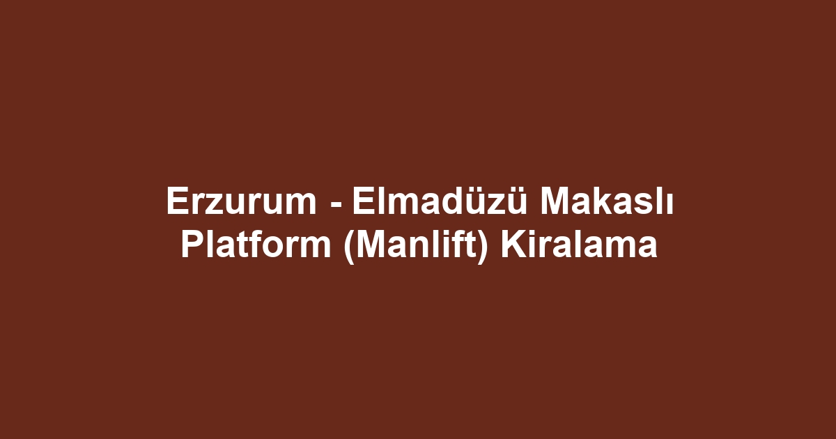 Erzurum - Elmadüzü Makaslı Platform (Manlift) Kiralama