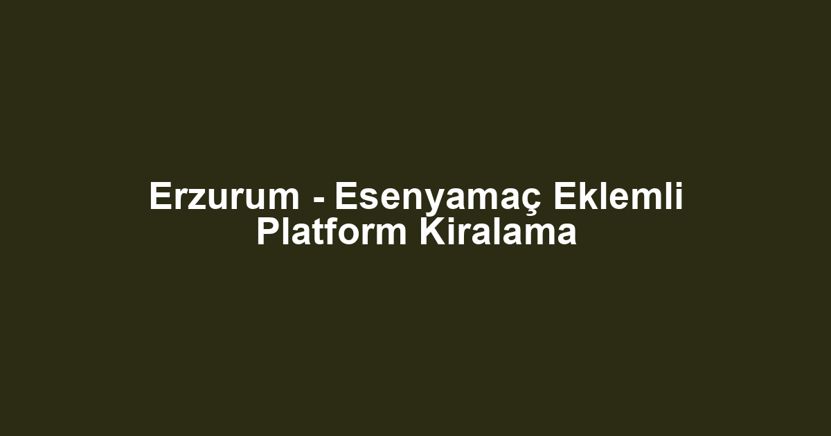 Erzurum - Esenyamaç Eklemli Platform Kiralama