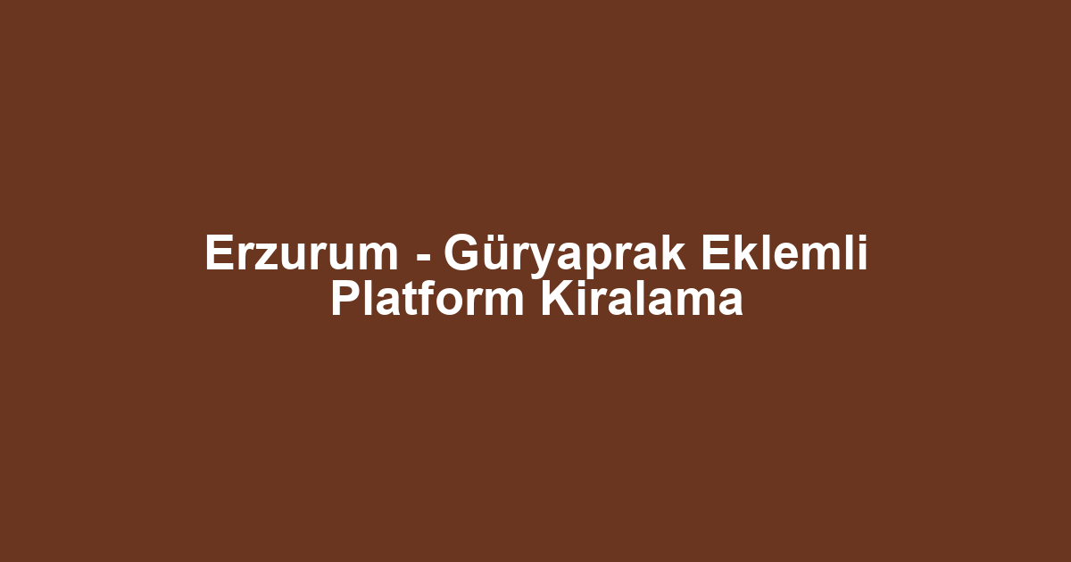 Erzurum - Güryaprak Eklemli Platform Kiralama