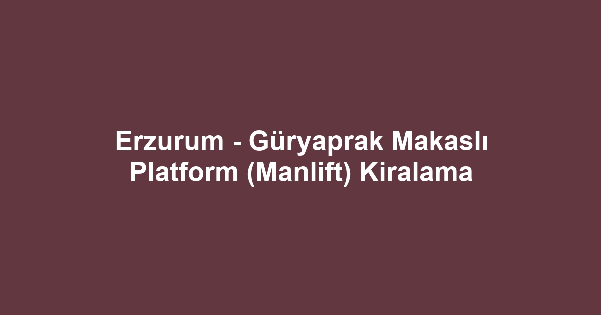 Erzurum - Güryaprak Makaslı Platform (Manlift) Kiralama