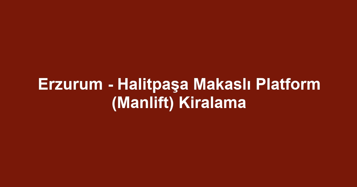 Erzurum - Halitpaşa Makaslı Platform (Manlift) Kiralama