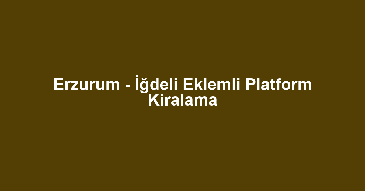 Erzurum - İğdeli Eklemli Platform Kiralama