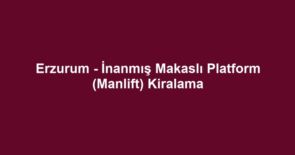 Erzurum - İnanmış Makaslı Platform (Manlift) Kiralama