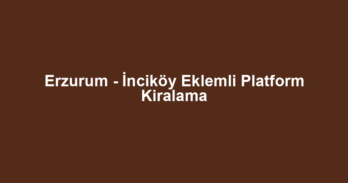 Erzurum - İnciköy Eklemli Platform Kiralama
