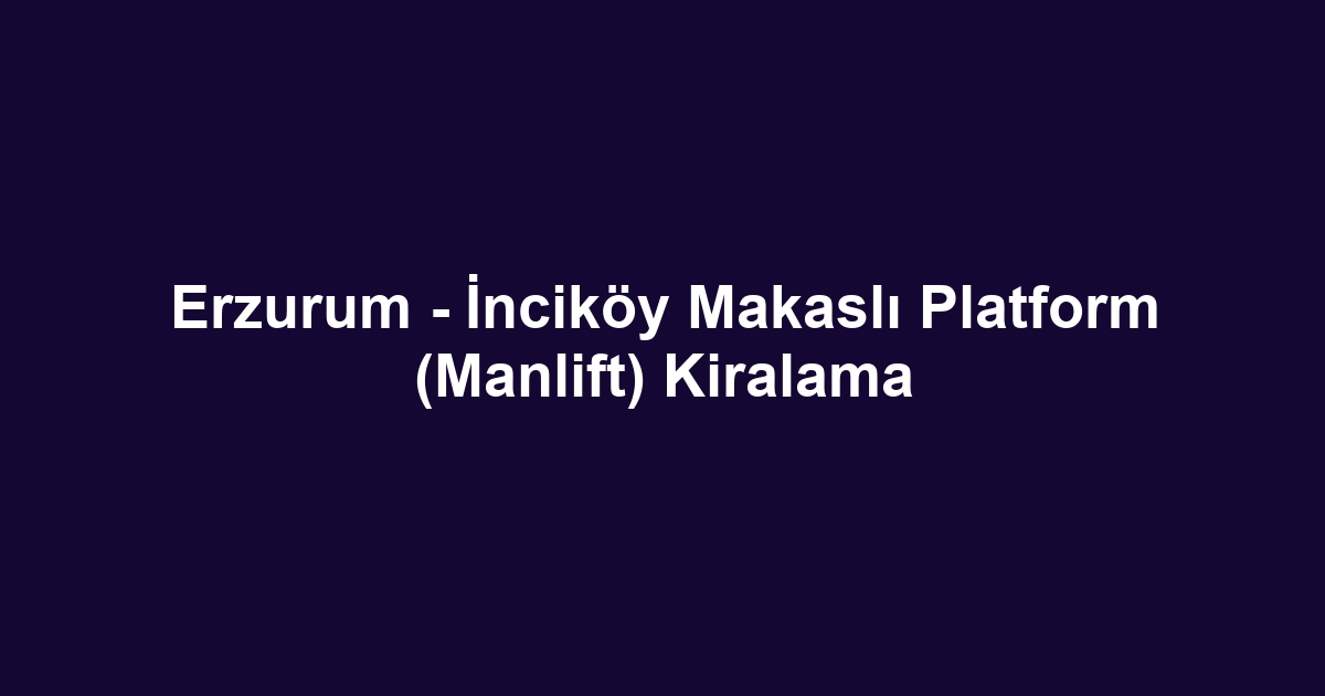 Erzurum - İnciköy Makaslı Platform (Manlift) Kiralama