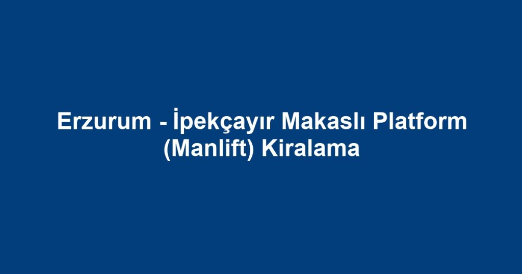 Erzurum - İpekçayır Makaslı Platform (Manlift) Kiralama