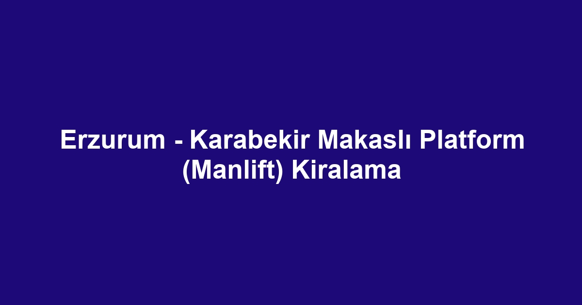 Erzurum - Karabekir Makaslı Platform (Manlift) Kiralama