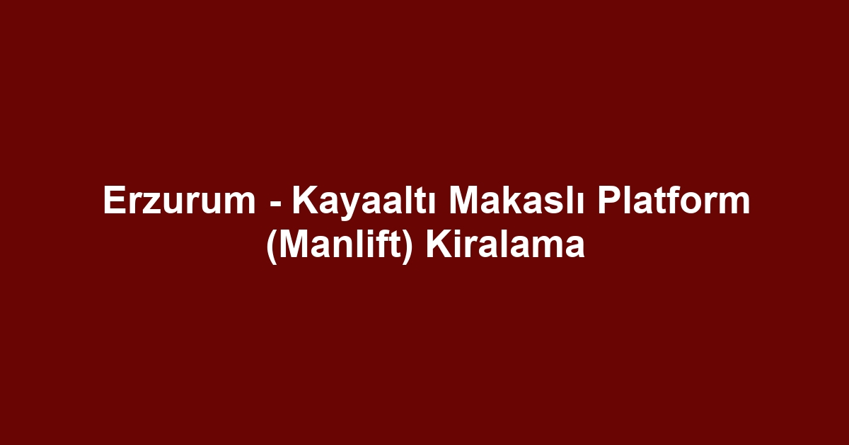 Erzurum - Kayaaltı Makaslı Platform (Manlift) Kiralama