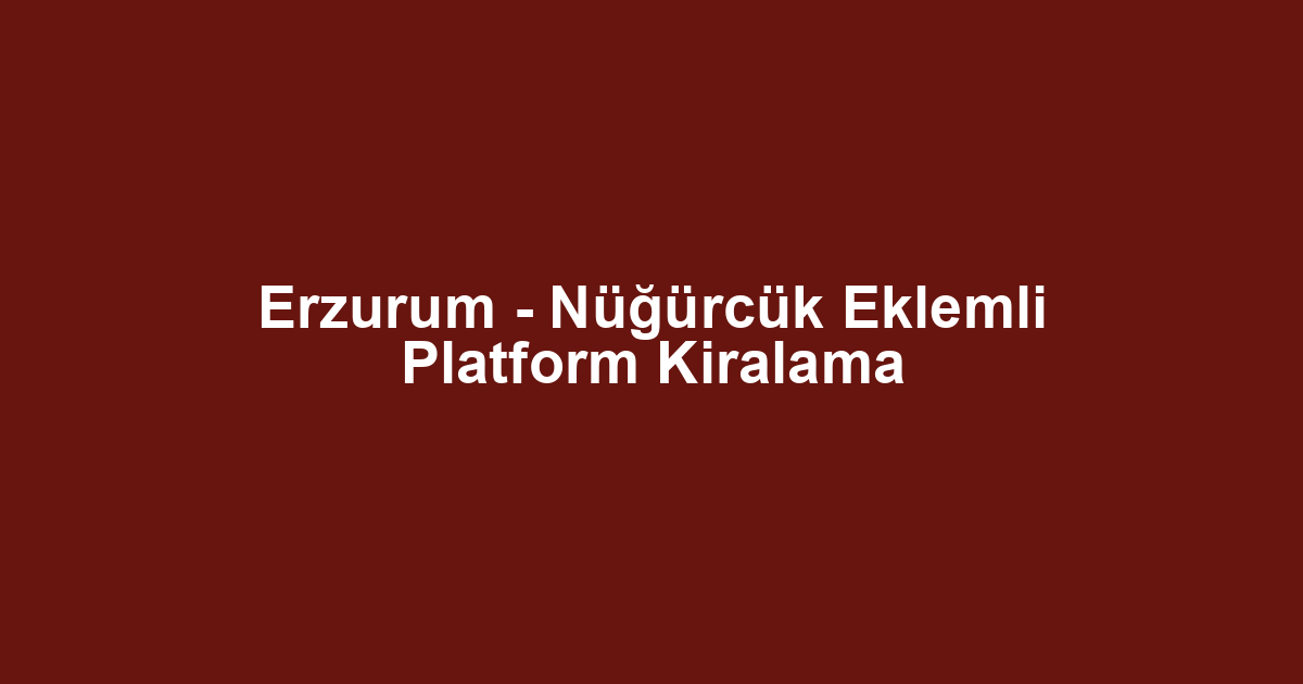 Erzurum - Nüğürcük Eklemli Platform Kiralama