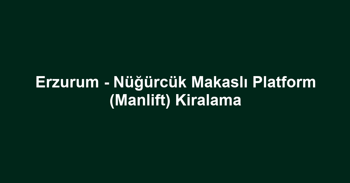 Erzurum - Nüğürcük Makaslı Platform (Manlift) Kiralama