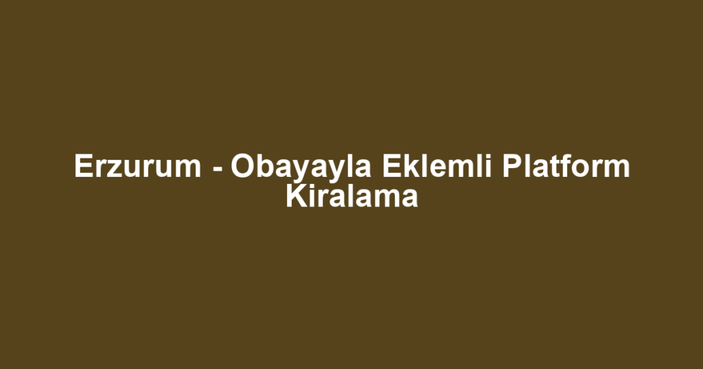 Erzurum - Obayayla Eklemli Platform Kiralama