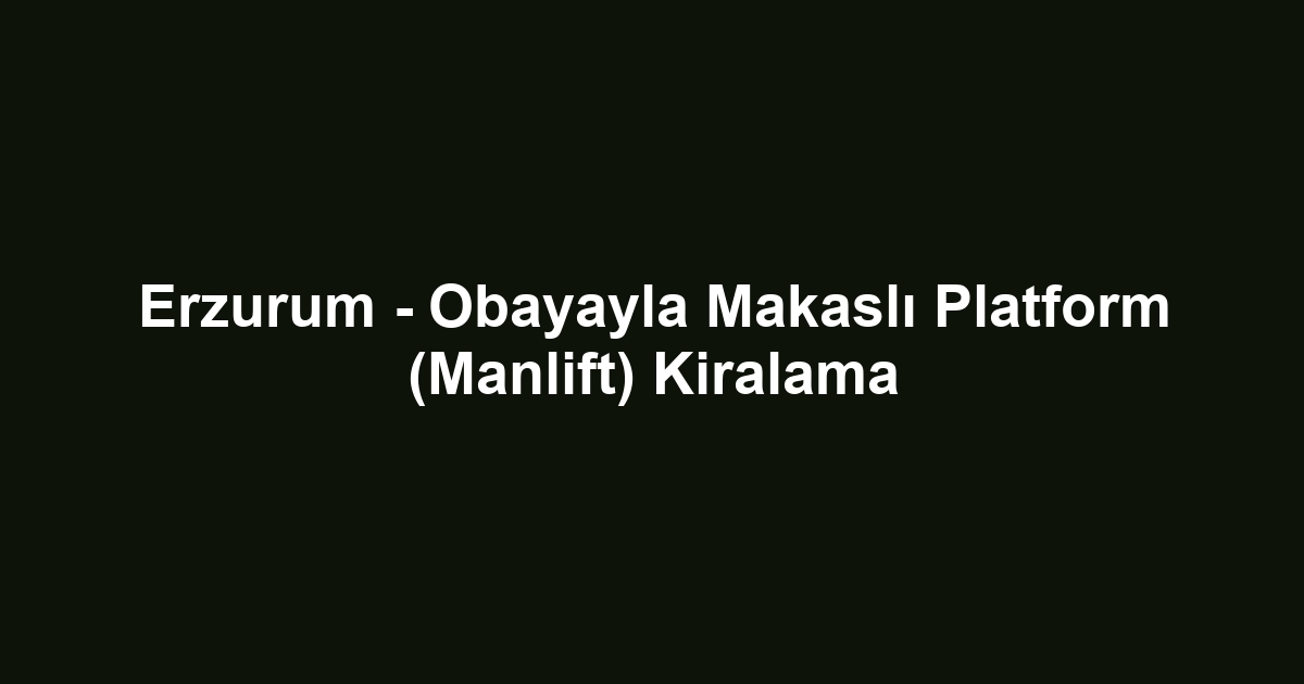Erzurum - Obayayla Makaslı Platform (Manlift) Kiralama