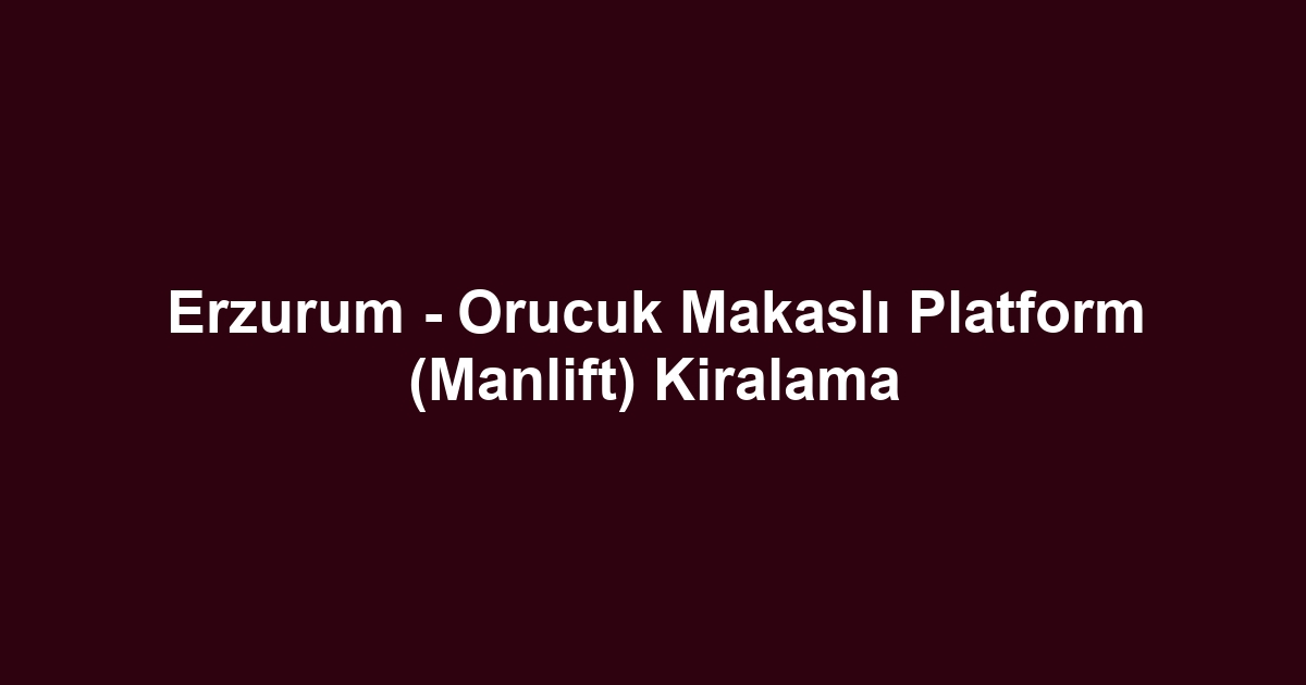 Erzurum - Orucuk Makaslı Platform (Manlift) Kiralama