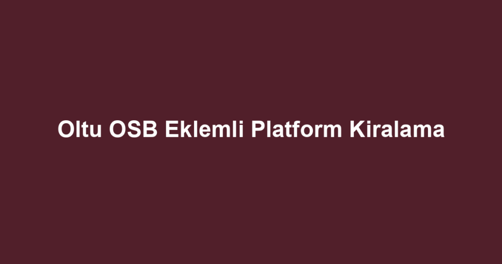 Oltu OSB Eklemli Platform Kiralama