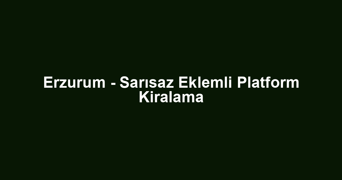 Erzurum - Sarısaz Eklemli Platform Kiralama
