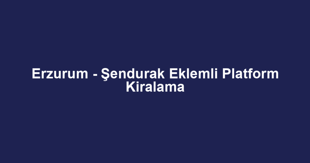 Erzurum - Şendurak Eklemli Platform Kiralama