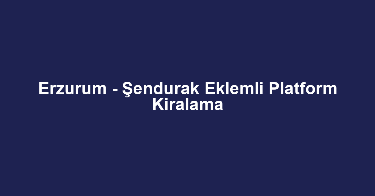 Erzurum - Şendurak Eklemli Platform Kiralama