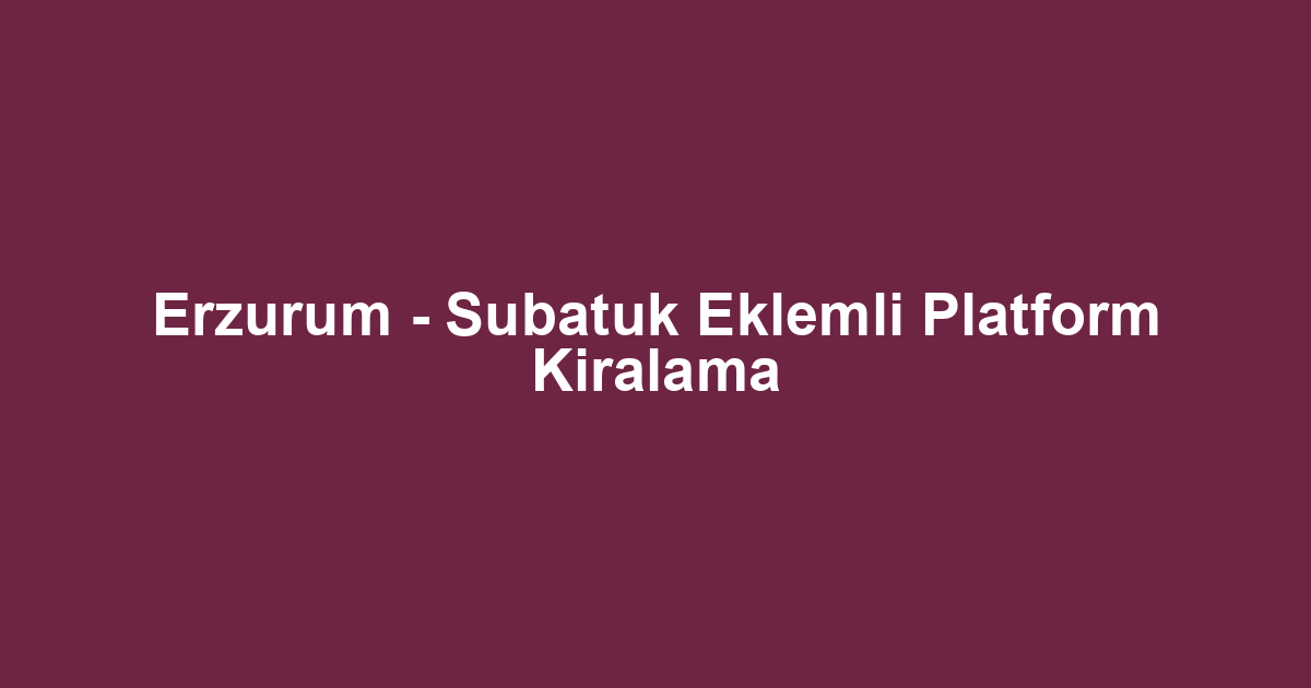 Erzurum - Subatuk Eklemli Platform Kiralama