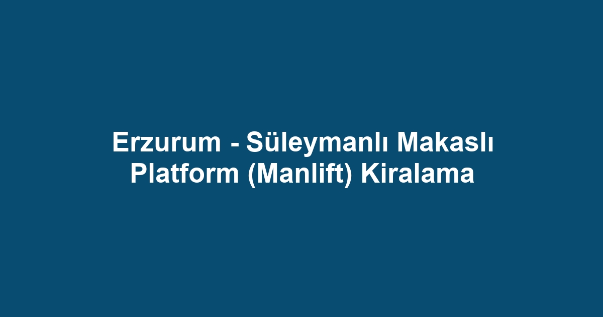 Erzurum - Süleymanlı Makaslı Platform (Manlift) Kiralama