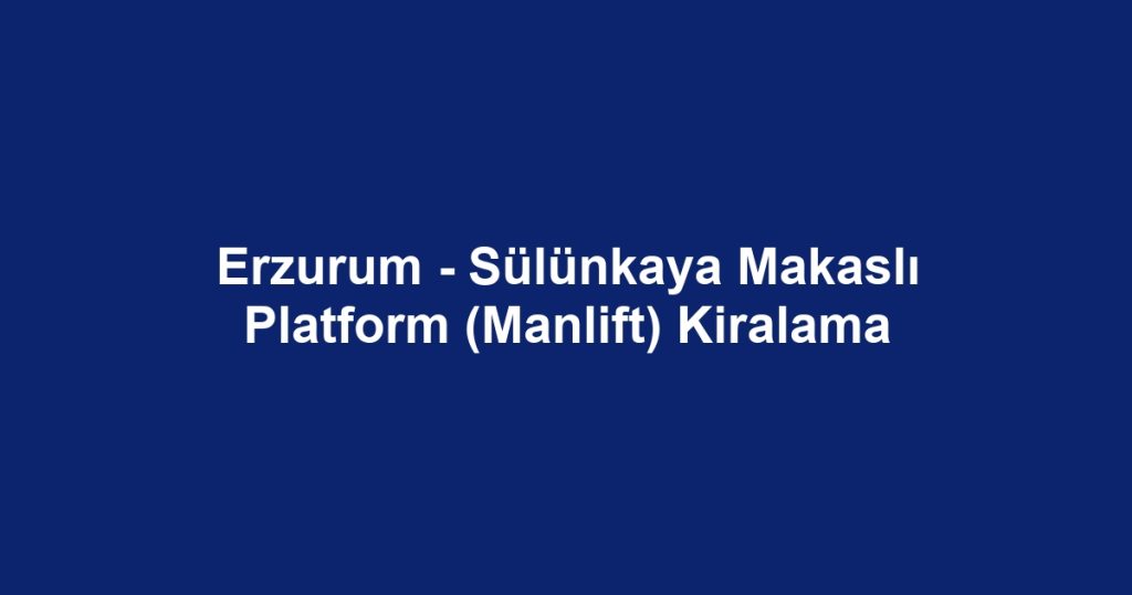Erzurum - Sülünkaya Makaslı Platform (Manlift) Kiralama