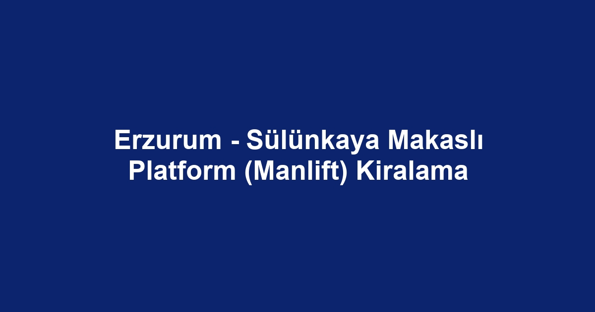Erzurum - Sülünkaya Makaslı Platform (Manlift) Kiralama