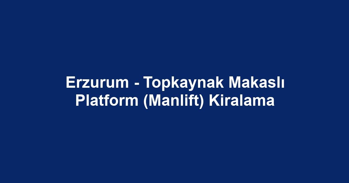 Erzurum - Topkaynak Makaslı Platform (Manlift) Kiralama