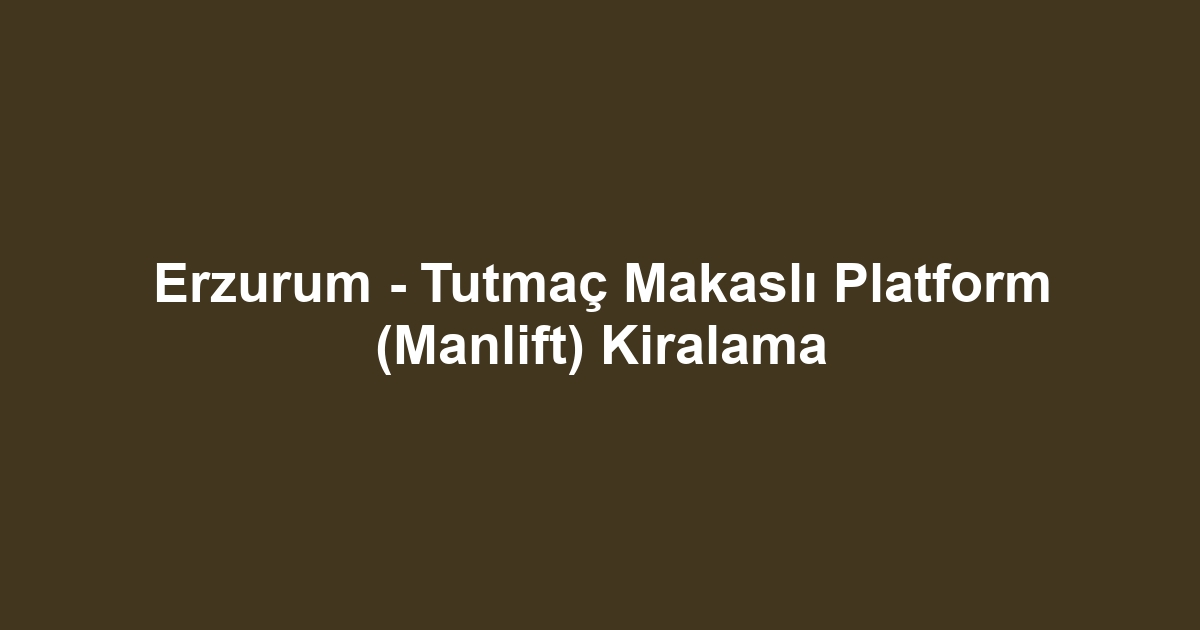 Erzurum - Tutmaç Makaslı Platform (Manlift) Kiralama