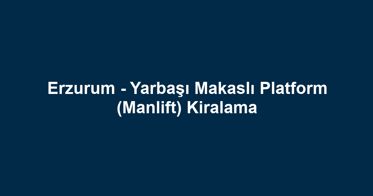 Erzurum - Yarbaşı Makaslı Platform (Manlift) Kiralama