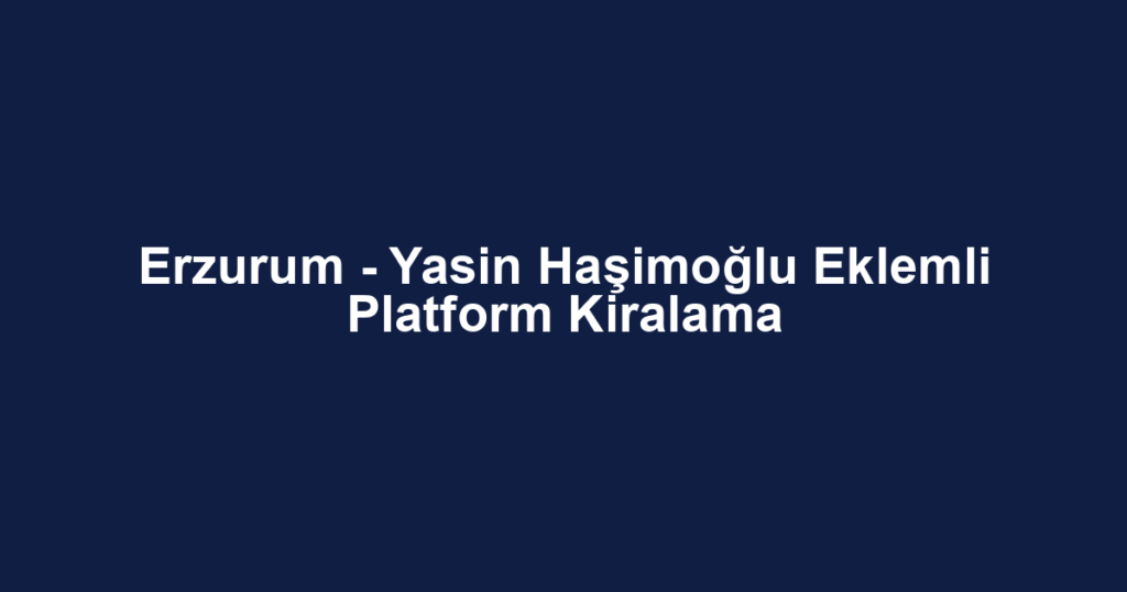 Erzurum - Yasin Haşimoğlu Eklemli Platform Kiralama