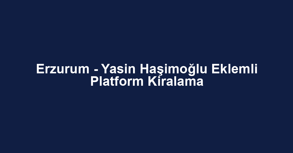 Erzurum - Yasin Haşimoğlu Eklemli Platform Kiralama