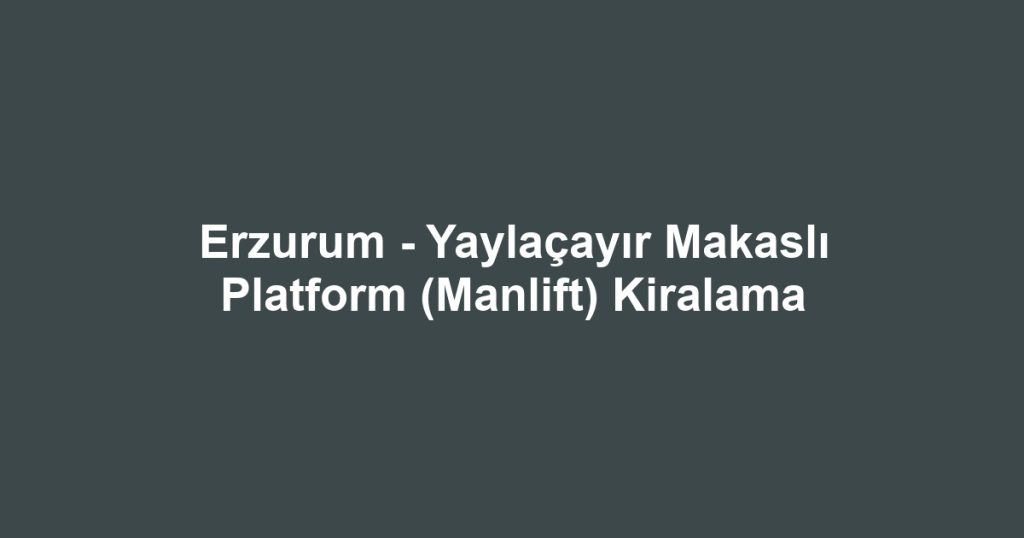 Erzurum - Yaylaçayır Makaslı Platform (Manlift) Kiralama