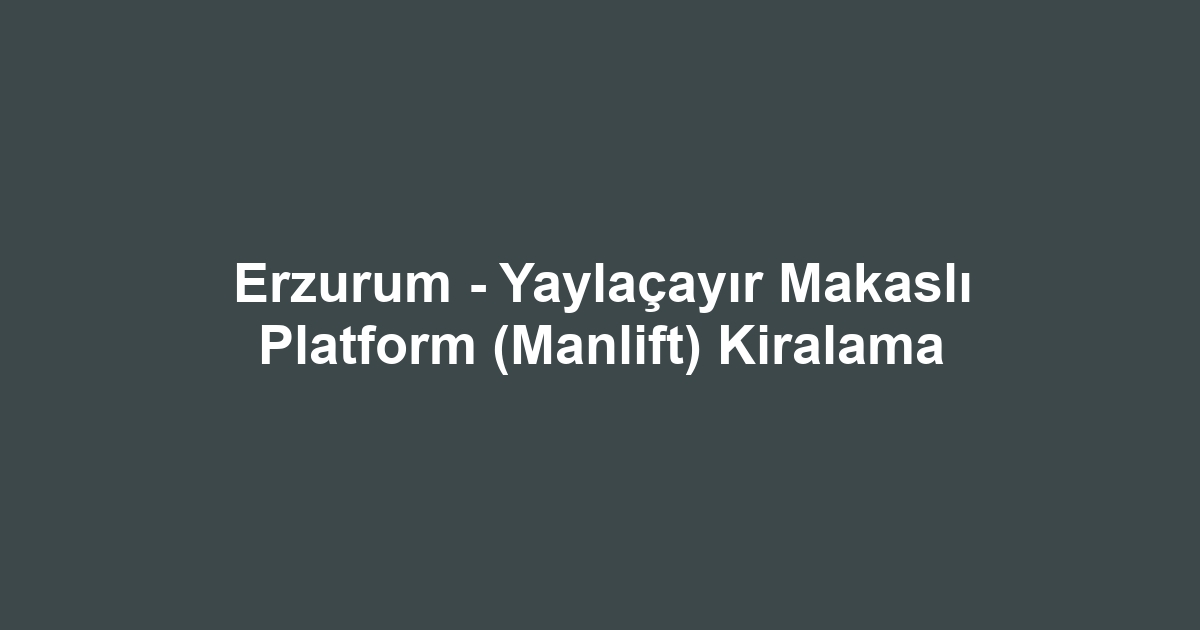 Erzurum - Yaylaçayır Makaslı Platform (Manlift) Kiralama